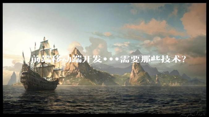 前端移动端开发***需要那些技术？