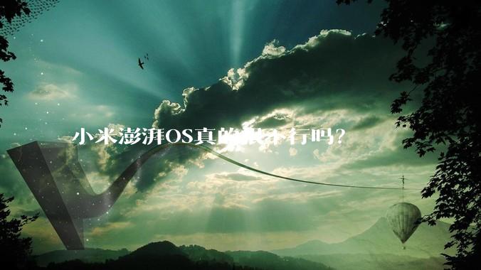 小米澎湃OS真的很不行吗？