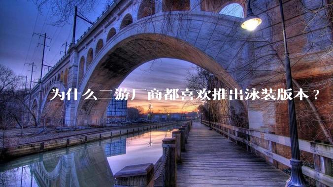 为什么二游厂商都喜欢推出泳装版本?
