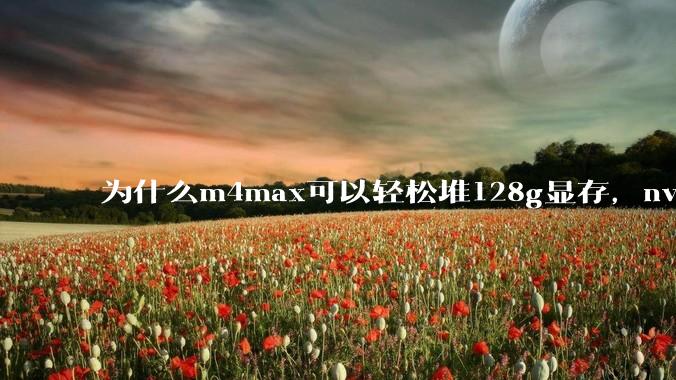 为什么m4max可以轻松堆128g显存，nvidia消费端显卡却长期被限制在24g？