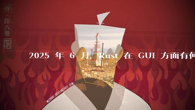 2025 年 6 月，Rust 在 GUI 方面有何大的进展? 你最看好哪个框架?
