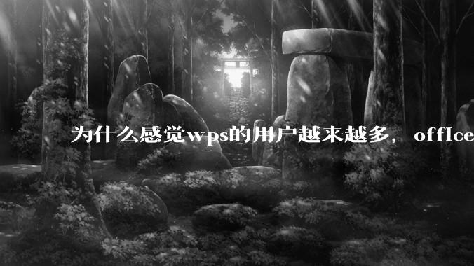 为什么感觉wps的用户越来越多，office没人用了?
