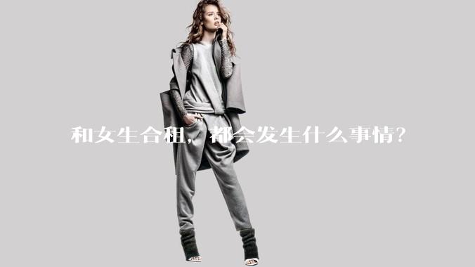 和女生合租，都会发生什么事情？