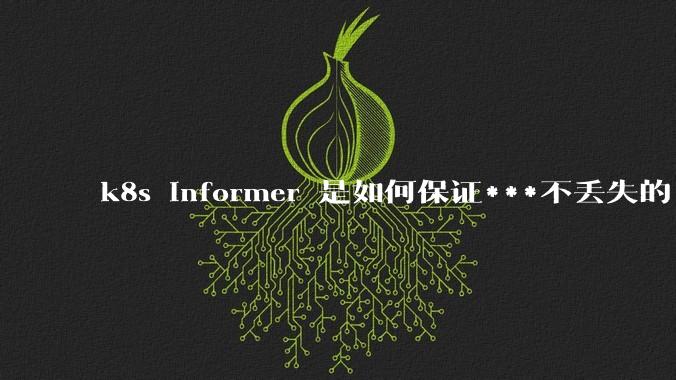 k8s informer 是如何保证***不丢失的?