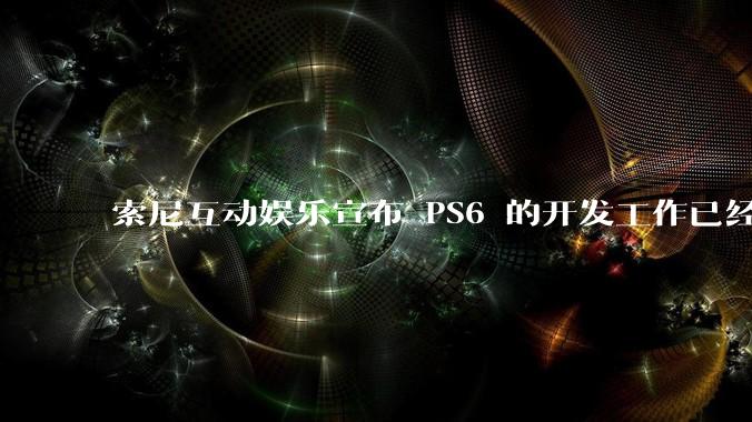 索尼互动娱乐宣布 PS6 的开发工作已经全面启动，你会如何期待索尼的下一代游戏主机呢？