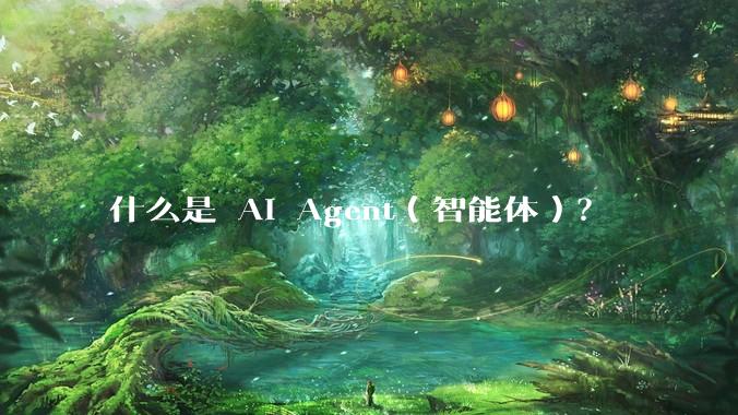 什么是 AI Agent（智能体）？