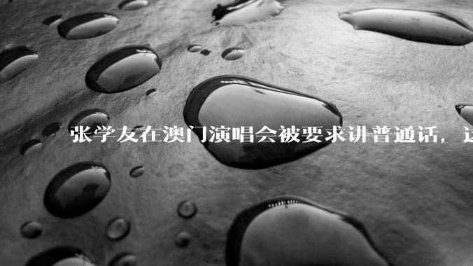 张学友在澳门演唱会被要求讲普通话，这背后反映了哪些文化和社会问题？